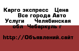 Карго экспресс › Цена ­ 100 - Все города Авто » Услуги   . Челябинская обл.,Чебаркуль г.